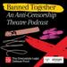 Dramatists Legal Defense Fund Presents Special Podcast Banned Together: An  Anti-Censorship Podcast